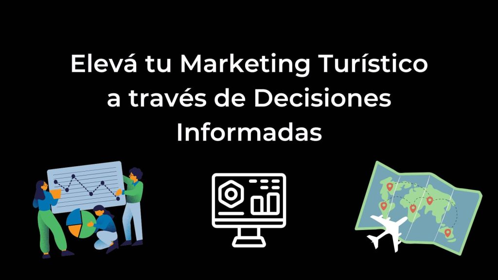 Cómo potenciar tu Marketing Turístico a través de Decisiones Informadas