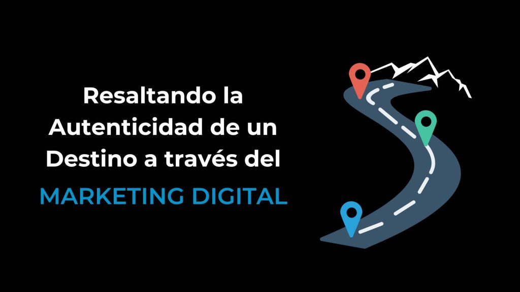 Resaltando la Autenticidad de un Destino con Marketing Digital