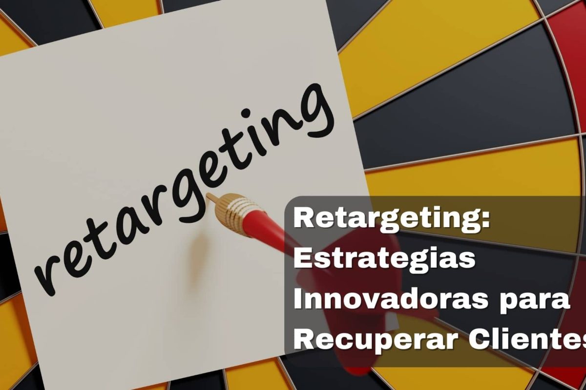 Retargeting: Estrategias Innovadoras para Recuperar Clientes